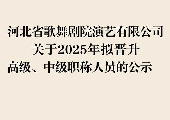 河北省歌舞劇院演藝有限公司  關(guān)于2025年擬晉升高級(jí)、中級(jí)職稱(chēng)人員的公示